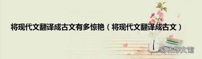 将现代文翻译成古文 将现代文翻译成古文有多惊艳