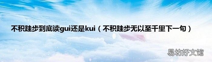 不积跬步无以至千里下一句 不积跬步到底读gui还是kui