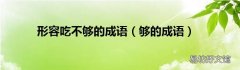 够的成语 形容吃不够的成语