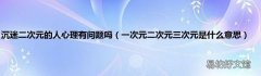 一次元二次元三次元是什么意思 沉迷二次元的人心理有问题吗