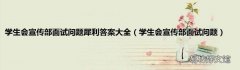 学生会宣传部面试问题 学生会宣传部面试问题犀利答案大全
