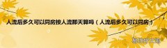 人流后多久可以同房 人流后多久可以同房按人流那天算吗