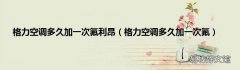 格力空调多久加一次氟 格力空调多久加一次氟利昂