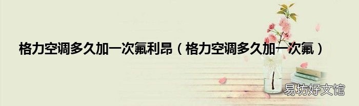 格力空调多久加一次氟 格力空调多久加一次氟利昂