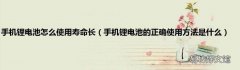 手机锂电池的正确使用方法是什么 手机锂电池怎么使用寿命长