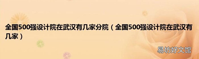全国500强设计院在武汉有几家 全国500强设计院在武汉有几家分院