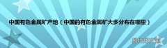 中国的有色金属矿大多分布在哪里 中国有色金属矿产地