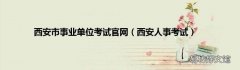 西安人事考试 西安市事业单位考试官网