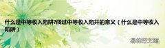 什么是中等收入陷阱 什么是中等收入陷阱?闯过中等收入陷井的意义