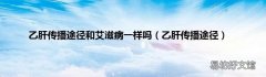 乙肝传播途径 乙肝传播途径和艾滋病一样吗
