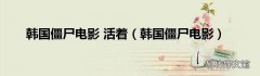 韩国僵尸电影 韩国僵尸电影 活着