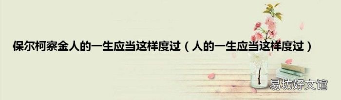 人的一生应当这样度过 保尔柯察金人的一生应当这样度过