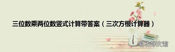 三次方根計算器 三位數(shù)乘兩位數(shù)豎式計算帶答案