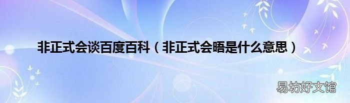 非正式会晤是什么意思 非正式会谈百度百科