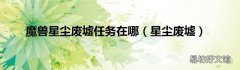 星尘废墟 魔兽星尘废墟任务在哪