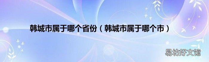 韩城市属于哪个市 韩城市属于哪个省份