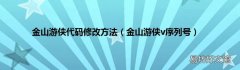 金山游侠v序列号 金山游侠代码修改方法