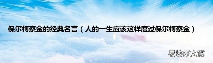 人的一生应该这样度过保尔柯察金 保尔柯察金的经典名言