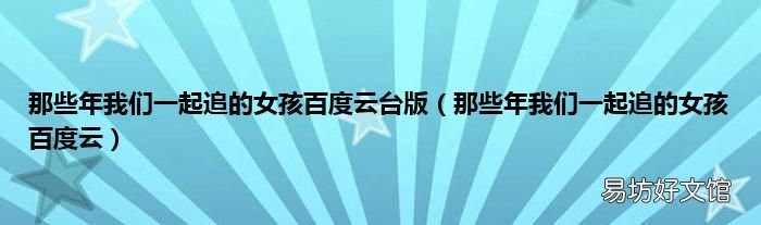 那些年我們一起追的女孩百度云 那些年我們一起追的女孩百度云臺(tái)版