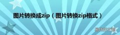 图片转换zip格式 图片转换成zip
