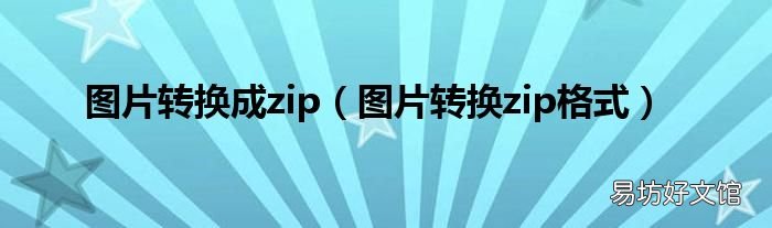 图片转换zip格式 图片转换成zip