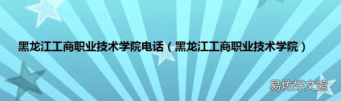黑龙江工商职业技术学院 黑龙江工商职业技术学院电话
