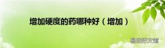 增加 增加硬度的药哪种好