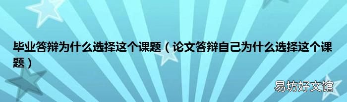 論文答辯自己為什么選擇這個(gè)課題 畢業(yè)答辯為什么選擇這個(gè)課題