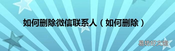 如何删除 如何删除微信联系人