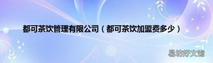 都可茶飲加盟費(fèi)多少 都可茶飲管理有限公司