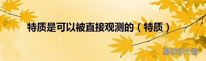 特質(zhì) 特質(zhì)是可以被直接觀測的