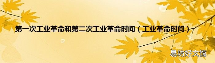 工業(yè)革命時(shí)間 第一次工業(yè)革命和第二次工業(yè)革命時(shí)間
