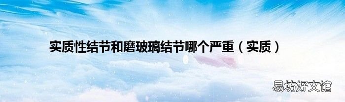 實質 實質性結節(jié)和磨玻璃結節(jié)哪個嚴重