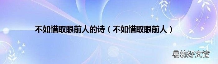 不如惜取眼前人 不如惜取眼前人的詩