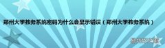郑州大学教务系统 郑州大学教务系统密码为什么会显示错误