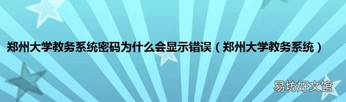 鄭州大學(xué)教務(wù)系統(tǒng) 鄭州大學(xué)教務(wù)系統(tǒng)密碼為什么會(huì)顯示錯(cuò)誤
