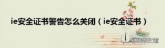 ie安全证书 ie安全证书警告怎么关闭