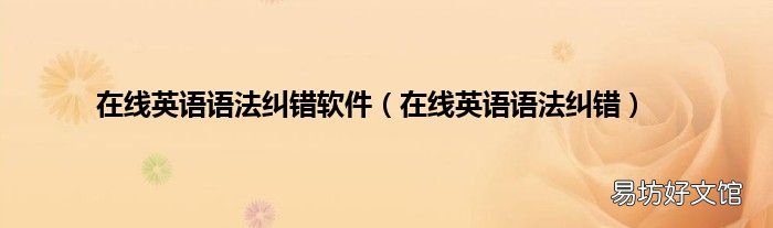 在線(xiàn)英語(yǔ)語(yǔ)法糾錯(cuò) 在線(xiàn)英語(yǔ)語(yǔ)法糾錯(cuò)軟件