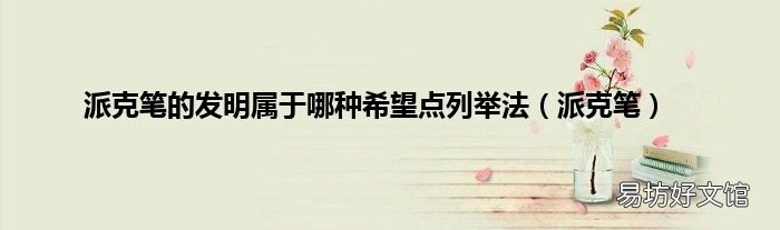 派克筆 派克筆的發明屬于哪種希望點列舉法