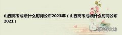 山西高考成绩什么时间公布2021 山西高考成绩什么时间公布2023年
