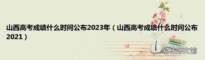 山西高考成绩什么时间公布2021 山西高考成绩什么时间公布2023年