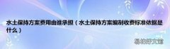 水土保持方案编制收费标准依据是什么 水土保持方案费用由谁承担