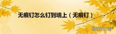 无痕钉 无痕钉怎么钉到墙上