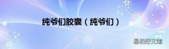 纯爷们 纯爷们胶囊