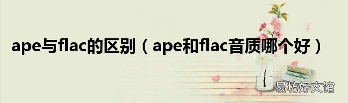 ape和flac音质哪个好 ape与flac的区别