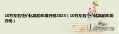 10万左右性价比高的车排行榜 10万左右性价比高的车排行榜2023