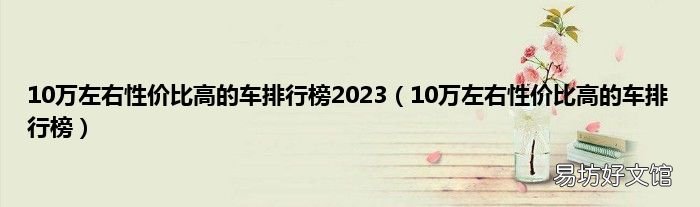 10万左右性价比高的车排行榜 10万左右性价比高的车排行榜2023