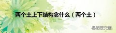 两个土 两个土上下结构念什么