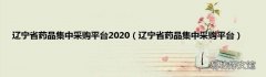 辽宁省药品集中采购平台 辽宁省药品集中采购平台2020