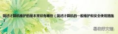 简述计算机的一般维护和安全使用措施 简述计算机维护的基本常识有哪些